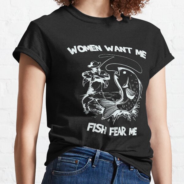 Women want me, fish fear me in white Classic T-Shirt