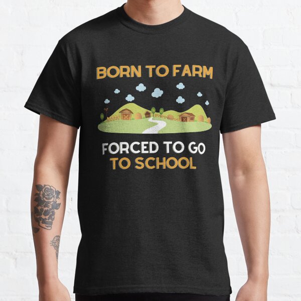 Born to Farm Forced to Go to School  Classic T-Shirt