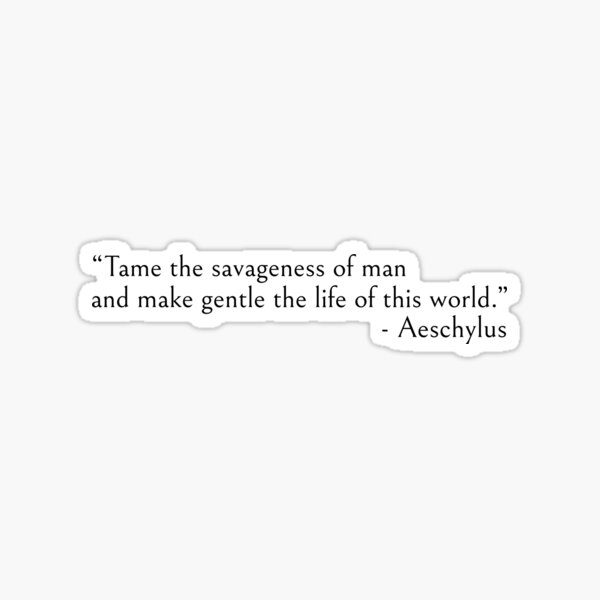 Tame the savageness of man - Aeschylus quotes Sticker