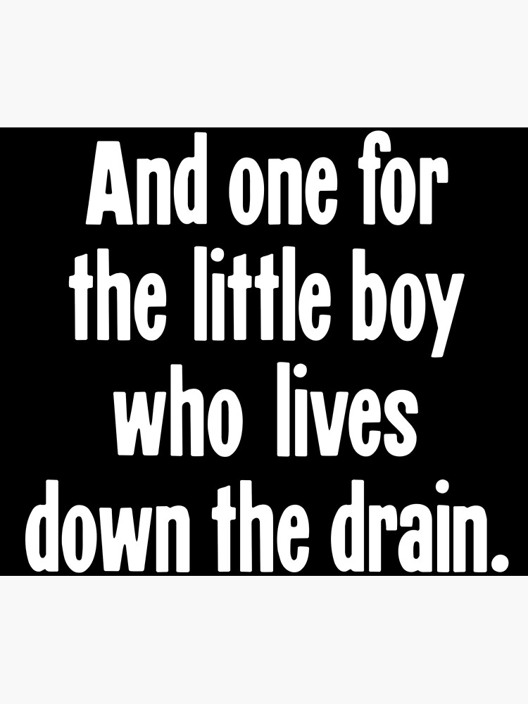 "And One For the Little Boy Who Lives Down the Drain" Poster for Sale