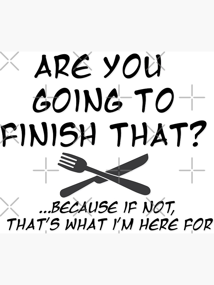"Are you going to finish that?" Poster for Sale by RoboDynamite Redbubble
