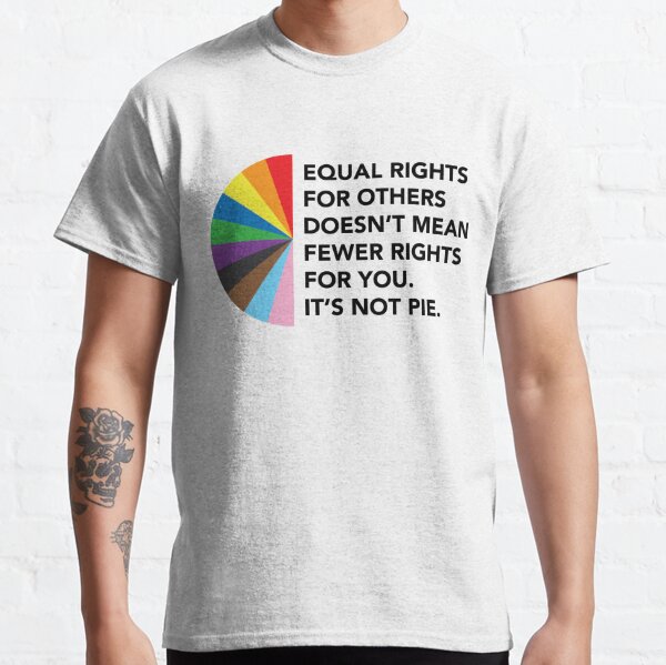 Equal Rights For Others Doesn't Mean Fewer Rights For You. It's Not Pie. Classic T-Shirt