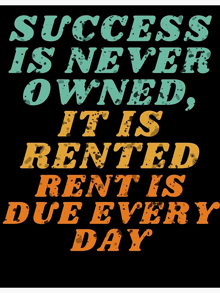 "Success Is Never Owned It Is Rented Rent Is Due Every Day Motivation