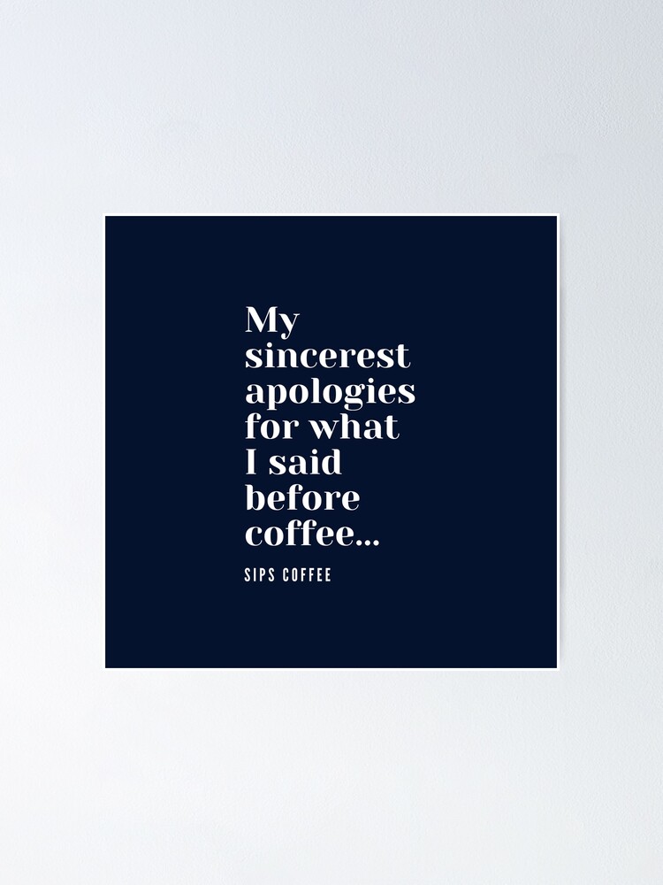 Alternate view of My sincerest apologies for what I said before coffee. Poster