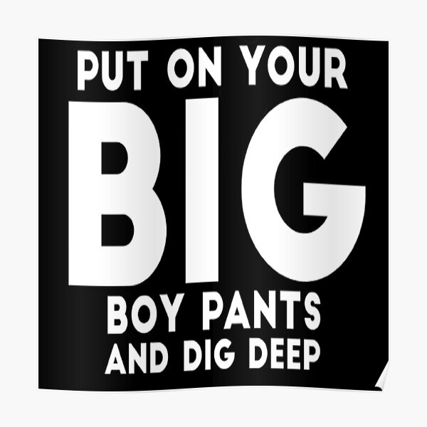 "Put on your big boy pants and dig deep " Poster by esteemart Redbubble