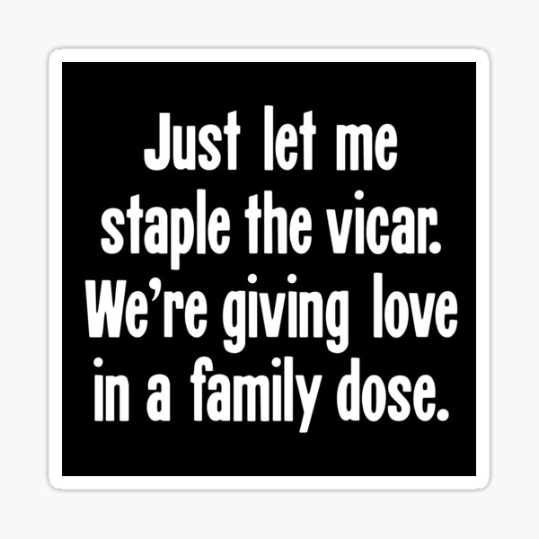 "Just Let Me Staple the Vicar. We're Giving Love In A Family Dose