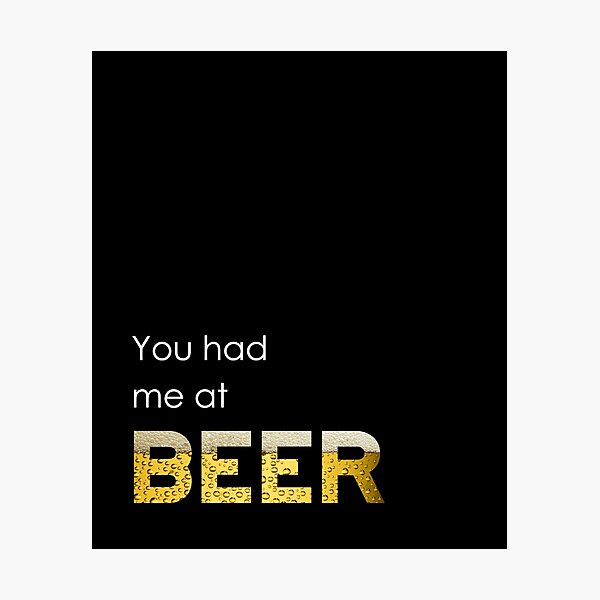 You had me at BEER Photographic Print for Sale by goodygoodstuff