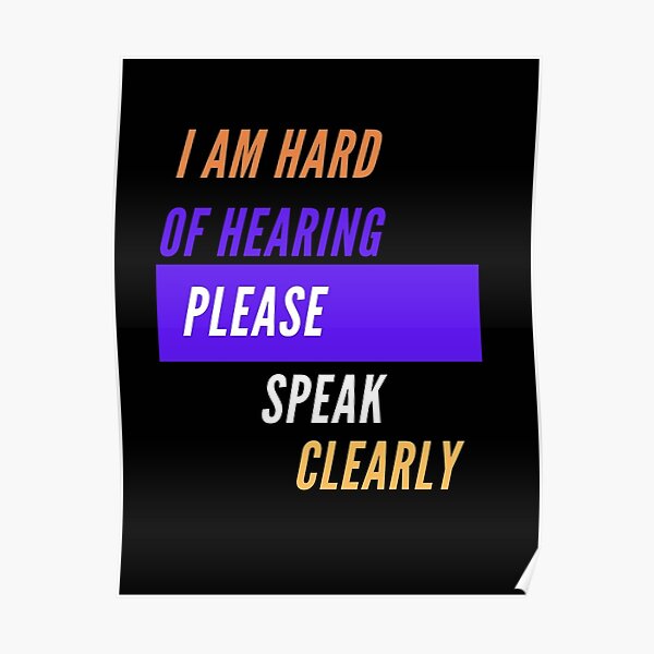 I Am Hard Of Hearing Please Speak Clearly Posters | Redbubble