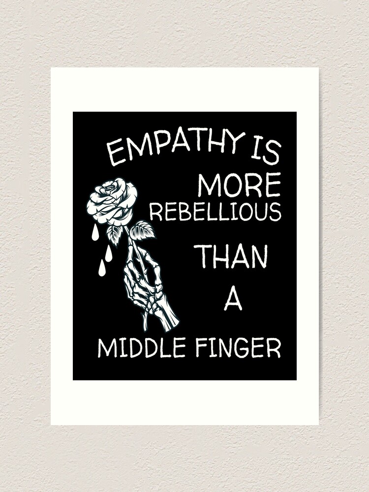 "Empathy Is More Rebellious Than A Middle Finger" Art Print for Sale by