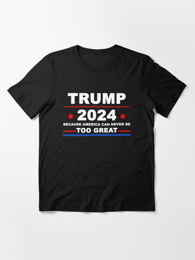 "Trump 2024 shirt Because America Can Never Be Too Great Funny" T