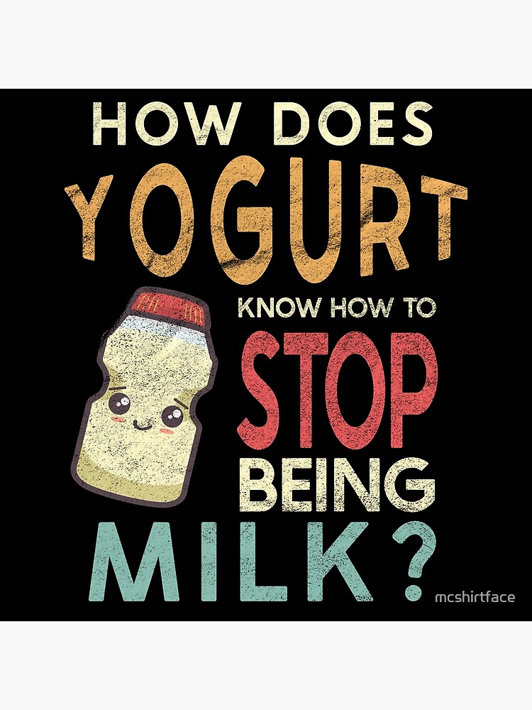 "How does yogurt know how to stop being milk? for probiotics " Poster for Sale by mcshirtface