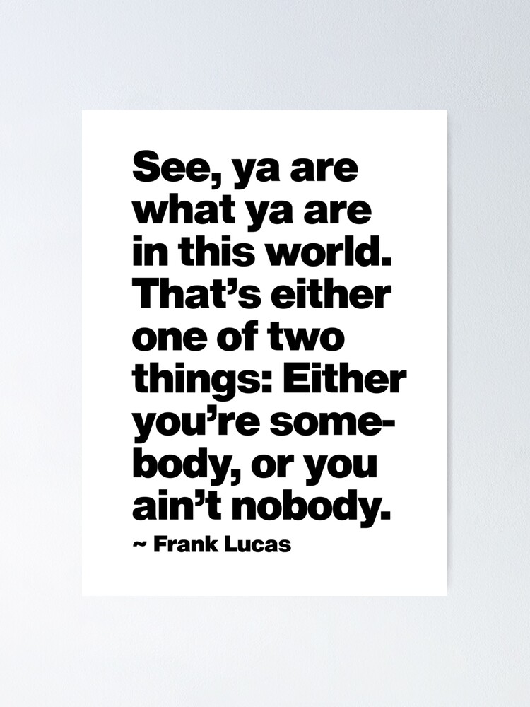 That Is Either One Of Two Things Either You Are Somebody Or You Ain T Nobody Poster For Sale By Under Thetable Redbubble