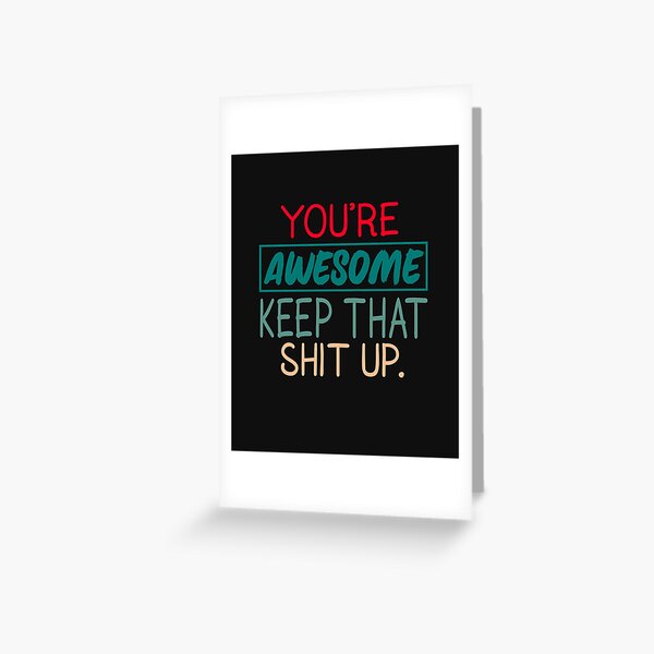 You're Awesome Keep That Shit Up Greeting Card