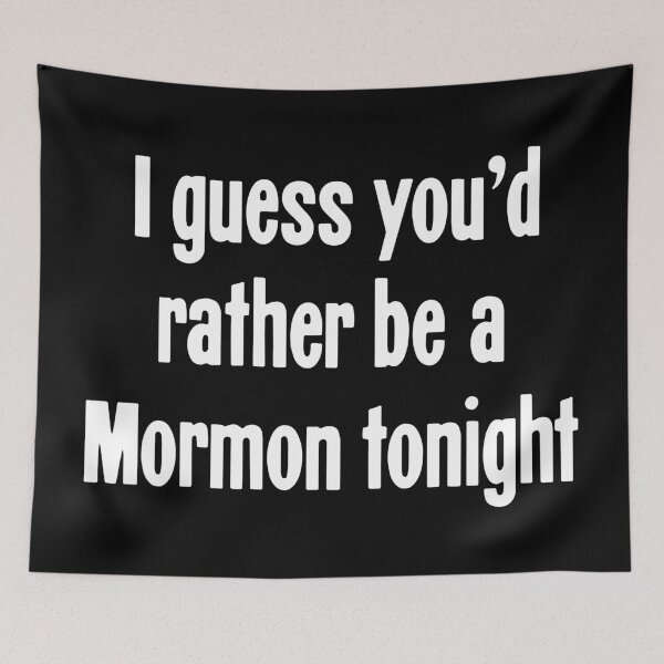 Item preview, I Guess You'd Rather Be A Mormon Tonight designed and sold by Good-Looking Corpse.