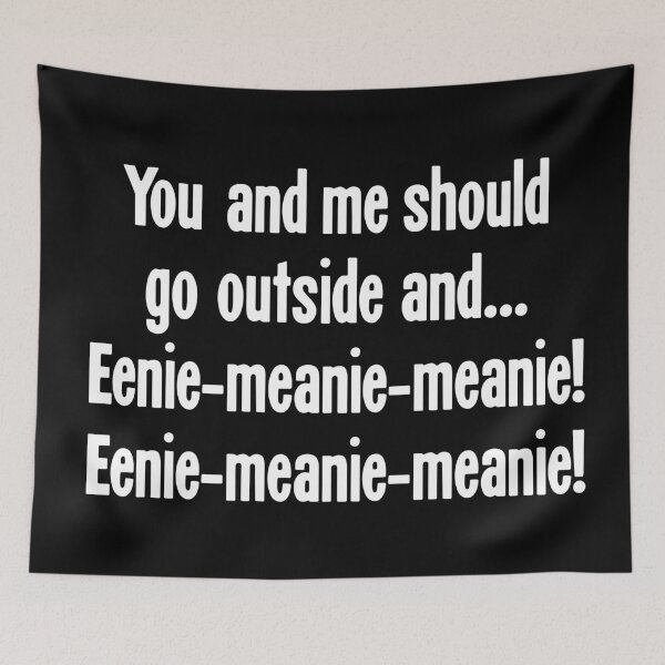 Item preview, You and Me Should Go Outside and..Eenie-Meanie-Meanie! Eenie-Meanie-Meanie! designed and sold by Good-Looking Corpse.