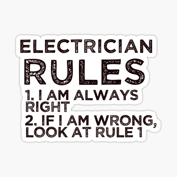Electrician Rules: 1. I am always right 2. If I am wrong, look at rule 1 Sticker
