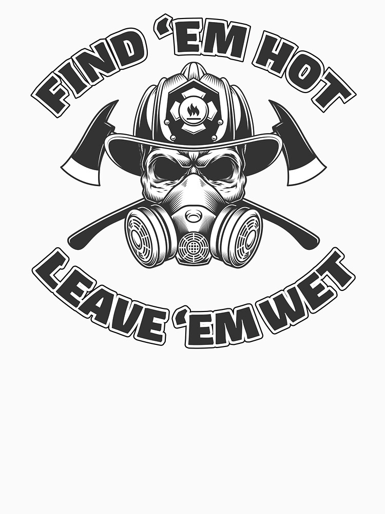 Find Em Hot Leave Em Wet Funny Firefighter Skull T Shirt For Sale