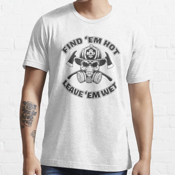 Find Em Hot Leave Em Wet Funny Firefighter Skull T Shirt For Sale