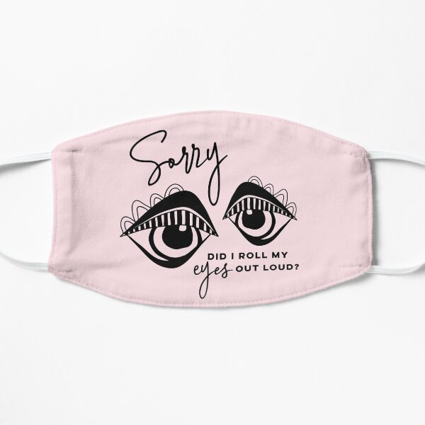 Sorry did I roll my eyes out loud? Flat Mask