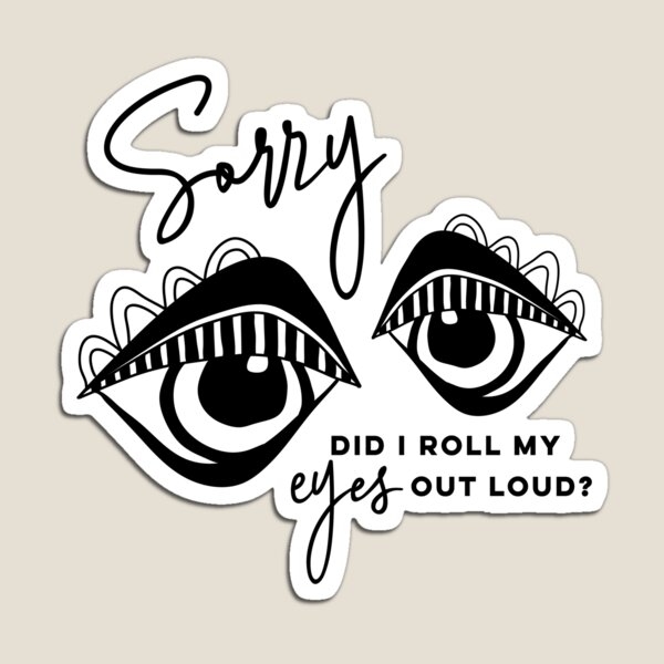 Sorry did I roll my eyes out loud? Magnet