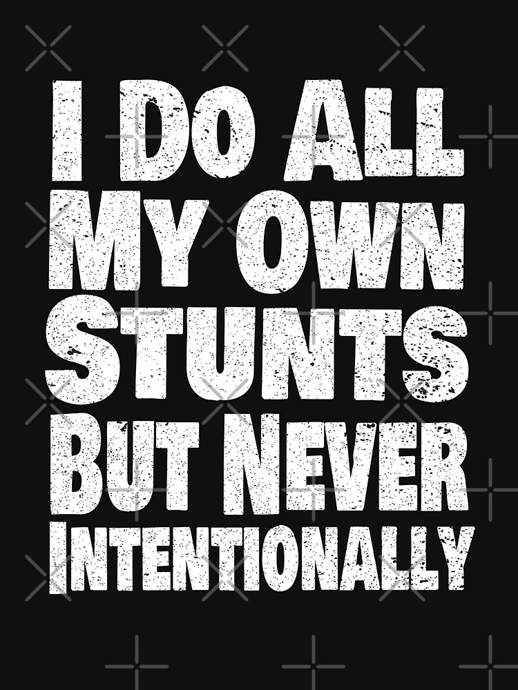 I Do All My Own Stunts But Never Intentionally Funny Stunt Quote T