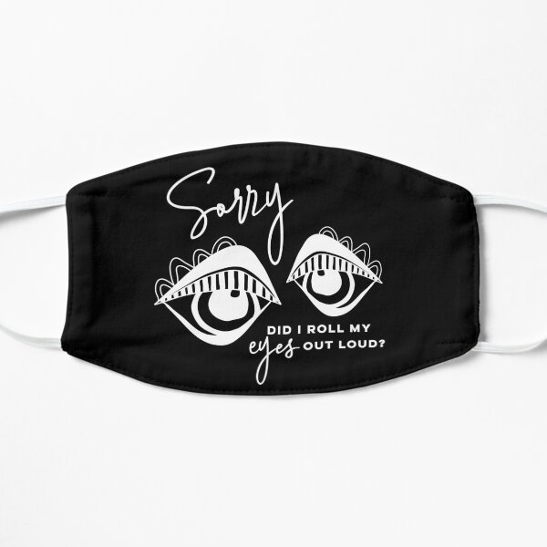Sorry did I roll my eyes out loud? Flat Mask