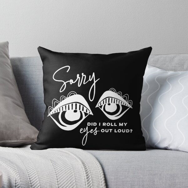 Sorry did I roll my eyes out loud? Throw Pillow
