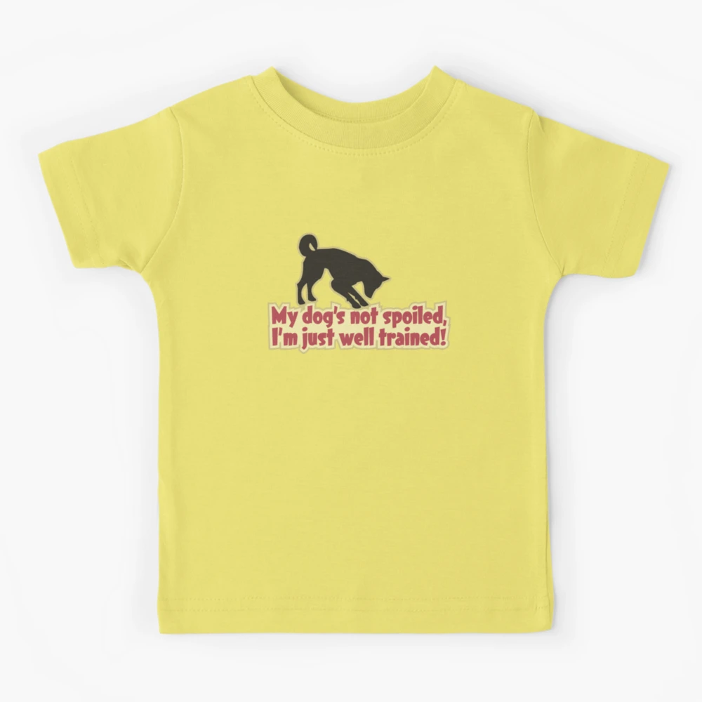 My dog's not spoiled, I'm Just well trained! Kids T-Shirt for