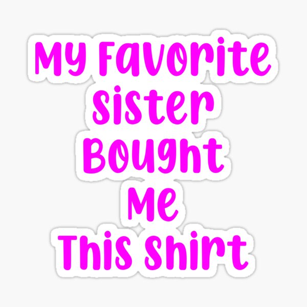 Item preview, My Favorite Sister Bought Me This Shirt designed and sold by MJLdesigns.
