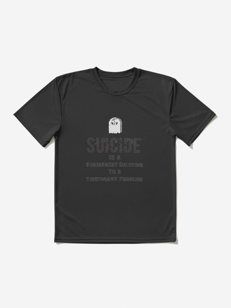 Suicide Is A Permanent Solution To A Temporary Problem” Active T