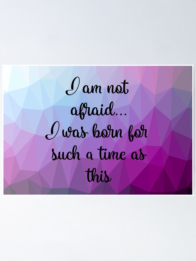 Alternate view of I am not afraid I was born for such a time as this Poster