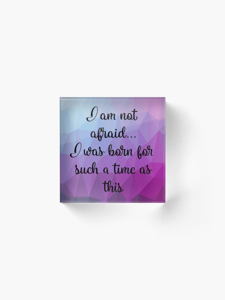 Alternate view of I am not afraid I was born for such a time as this Acrylic Block