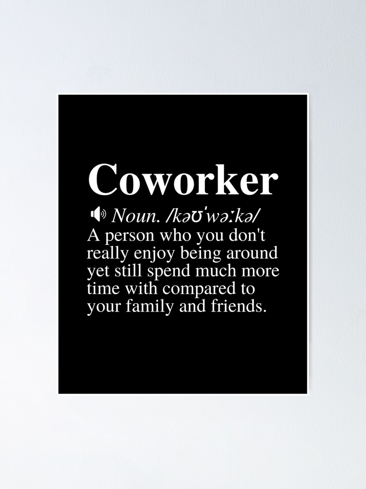 Coworker: A person who you don&rsquo;t really enjoy being around yet 