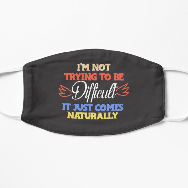 i'm not trying to be difficult it just comes naturally Flat Mask