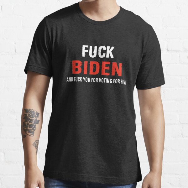 Fuck Biden And Fuck You For Voting For Him Essential T-Shirt