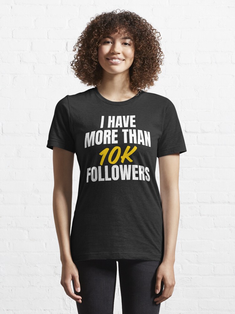 Alternate view of I have more than 10k followers, Influencer blogger vlogger fashion Essential T-Shirt