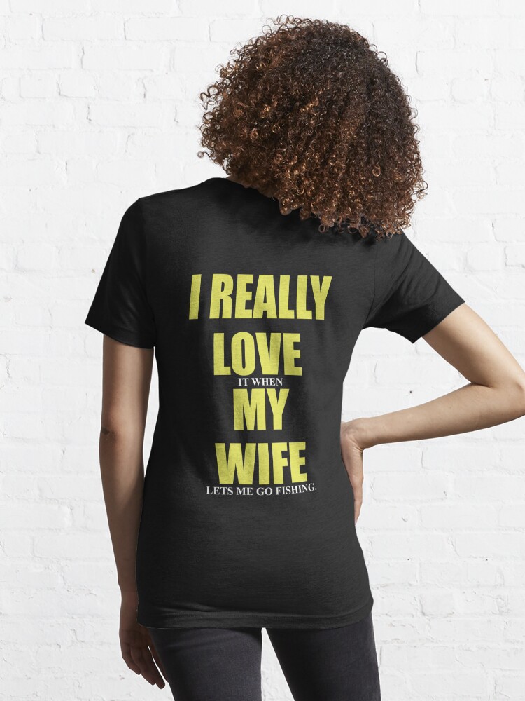 I really love my wife I really love it when my wife lets me go fishing Essential  T-Shirt for Sale by BrandyKrat