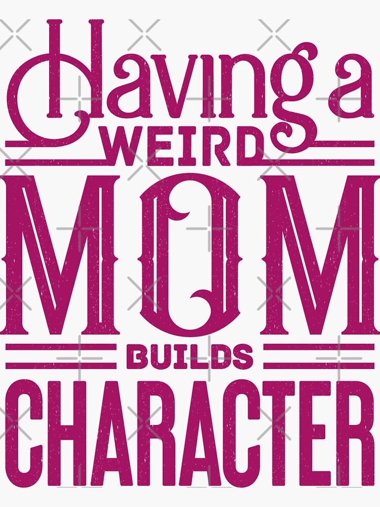 Having A Weird Mom Builds Character Sticker By ArtiVie Redbubble