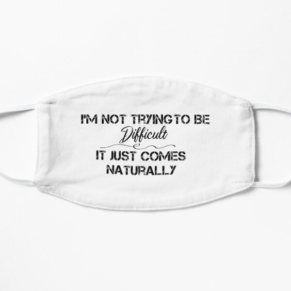 I'm Not Trying To Be Difficult It Just Comes Naturally funny shirt Flat Mask