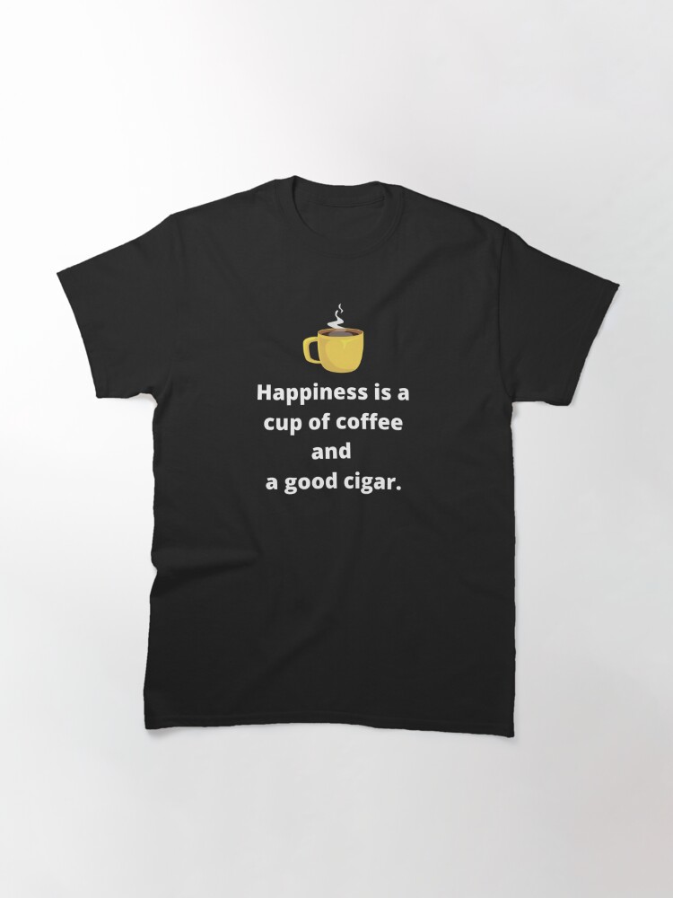 Classic T-Shirt, Happiness Is A Cup Of Coffee And A Good Cigar designed and sold by CoffeeCupLife2