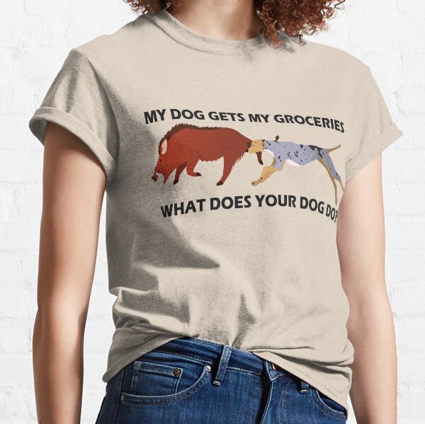 My Dog Gets My Groceries, What Does Your Dog Do? Classic T-Shirt