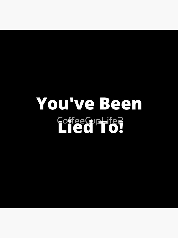 You've Been Lied To! by CoffeeCupLife2
