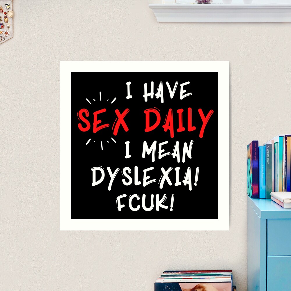 I have sex daily, I mean dyslexia