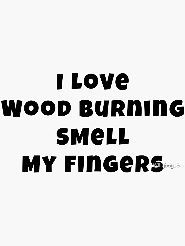 "Wood Burning Smell My Fingers" Sticker for Sale by Willyboy16 Redbubble