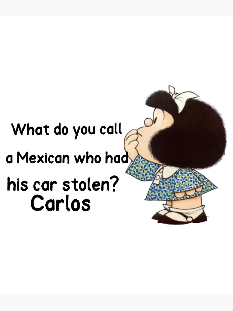 What do you call a Mexican who had his car stolen? Carlos 