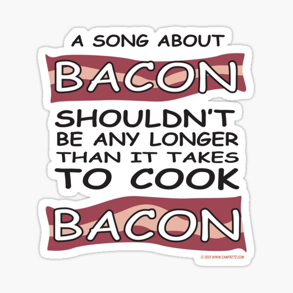 A Song About Bacon Shouldn't Be Longer Than It Takes To Cook Sticker