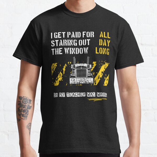 Trucker werden dafür bezahlt, dass sie den ganzen Tag aus dem Fenster gestarrt haben Classic T-Shirt