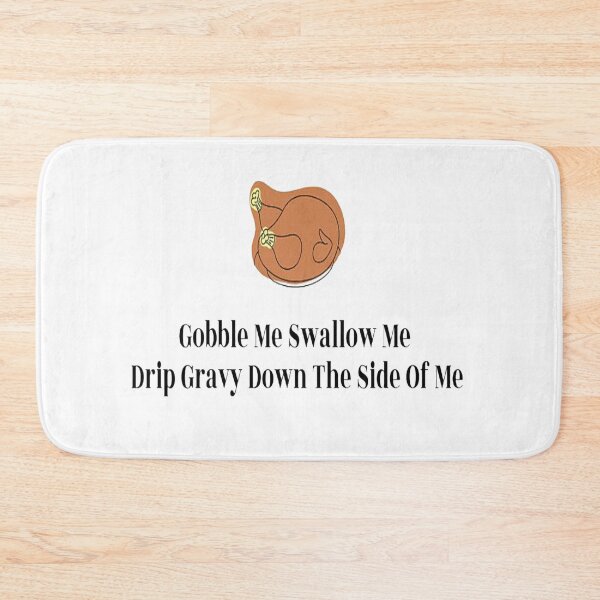 Item preview, Gobble Me Swallow Me Drip Gravy Down The Side Of Me designed and sold by NancyArtDesigns.