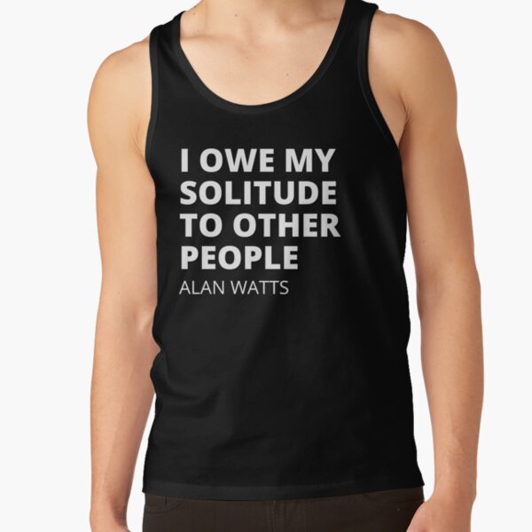 I owe my solitude to other people - Alan Watts Quote Tank Top