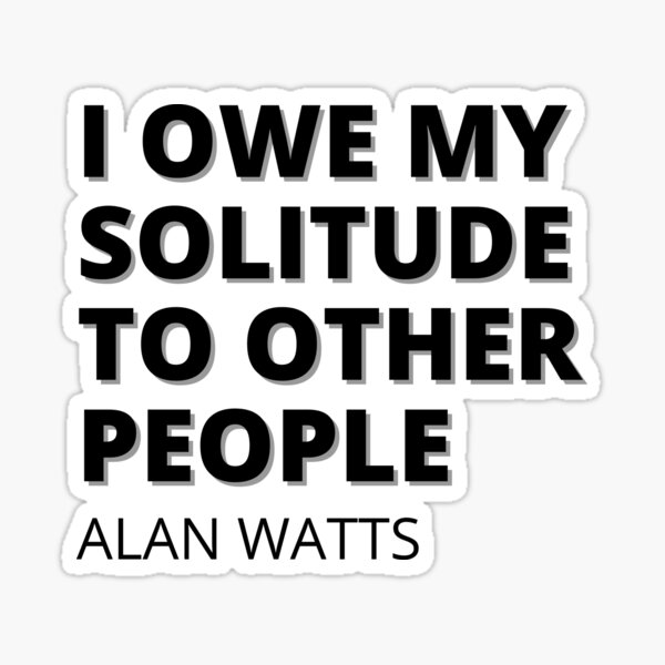 I owe my solitude to other people - Alan Watts Quote Sticker